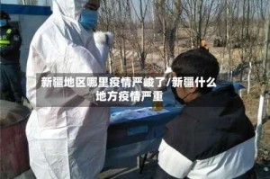 新疆地区哪里疫情严峻了/新疆什么地方疫情严重