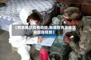 【阿克地区疫情防控,新疆阿克苏地区防疫指挥部】