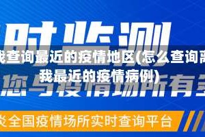 帮我查询最近的疫情地区(怎么查询离我最近的疫情病例)