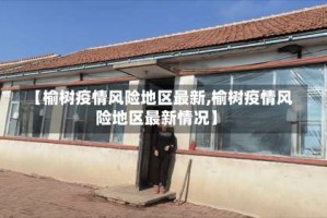 【榆树疫情风险地区最新,榆树疫情风险地区最新情况】