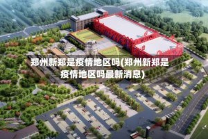郑州新郑是疫情地区吗(郑州新郑是疫情地区吗最新消息)