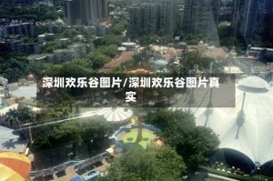 深圳欢乐谷图片/深圳欢乐谷图片真实