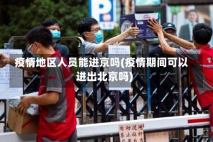 疫情地区人员能进京吗(疫情期间可以进出北京吗)