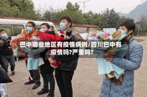 巴中哪些地区有疫情病例/四川巴中有疫情吗?严重吗?