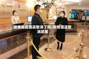 疫情地区酒店取消了吗/疫情酒店取消政策