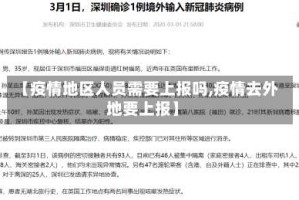 【疫情地区人员需要上报吗,疫情去外地要上报】