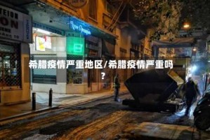 希腊疫情严重地区/希腊疫情严重吗?