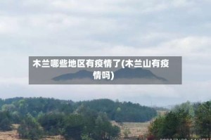 木兰哪些地区有疫情了(木兰山有疫情吗)