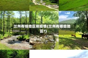 兰州有啥地区啊疫情(兰州有哪些地区?)