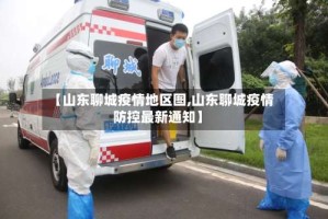 【山东聊城疫情地区图,山东聊城疫情防控最新通知】