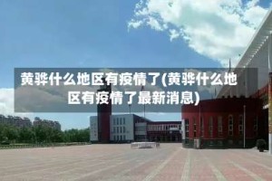 黄骅什么地区有疫情了(黄骅什么地区有疫情了最新消息)