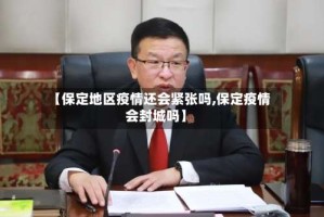 【保定地区疫情还会紧张吗,保定疫情会封城吗】