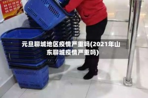 元旦聊城地区疫情严重吗(2021年山东聊城疫情严重吗)