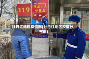 牡丹江地区疫情图(牡丹江地区疫情分布图)
