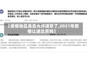 【疫情地区是否允许进京了,2021年疫情让进北京吗】