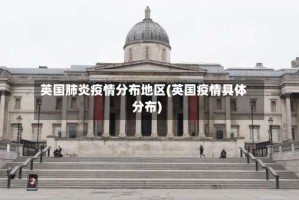 英国肺炎疫情分布地区(英国疫情具体分布)