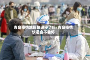 青岛疫情地区快递停了吗/青岛疫情快递会不会停