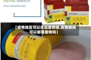 【疫情地区可以托运宠物嘛,疫情期间可以邮寄宠物吗】