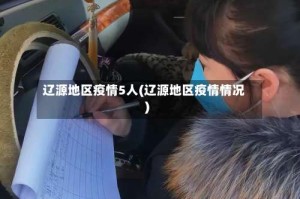 辽源地区疫情5人(辽源地区疫情情况)