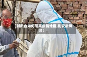 【到凤台如何隔离疫情地区,到安徽凤台】