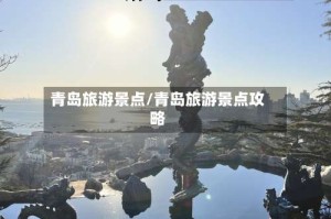 青岛旅游景点/青岛旅游景点攻略