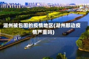 湖州被包围的疫情地区(湖州那边疫情严重吗)