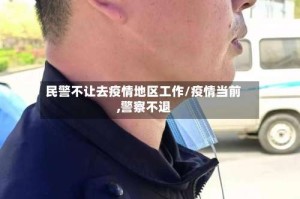 民警不让去疫情地区工作/疫情当前,警察不退