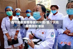 西宁地区疫情等级划分图/西宁现在疫情防控等级
