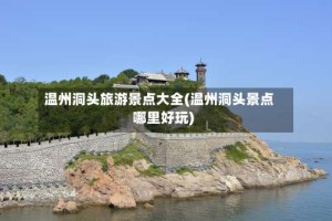 温州洞头旅游景点大全(温州洞头景点哪里好玩)