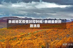 赤峰地区疫情封控时间/赤峰最新封路消息