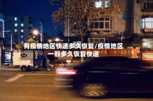 有疫情地区快递多久恢复/疫情地区一般多久恢复快递
