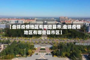 【盘锦疫情地区有哪些县市,盘锦疫情地区有哪些县市区】