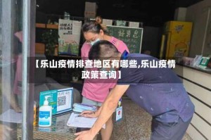 【乐山疫情排查地区有哪些,乐山疫情政策查询】