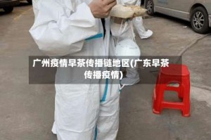 广州疫情早茶传播链地区(广东早茶传播疫情)