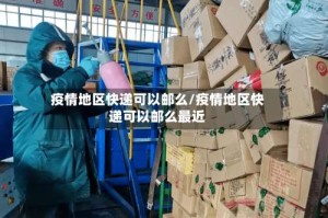 疫情地区快递可以邮么/疫情地区快递可以邮么最近