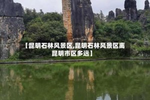 【昆明石林风景区,昆明石林风景区离昆明市区多远】