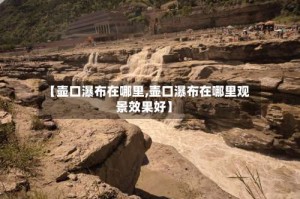 【壶口瀑布在哪里,壶口瀑布在哪里观景效果好】