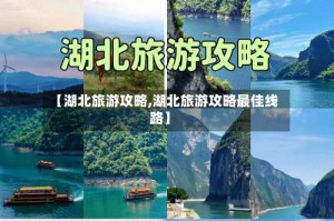 【湖北旅游攻略,湖北旅游攻略最佳线路】