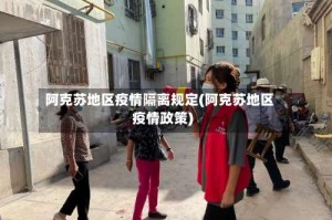 阿克苏地区疫情隔离规定(阿克苏地区疫情政策)