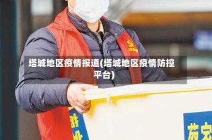 塔城地区疫情报道(塔城地区疫情防控平台)