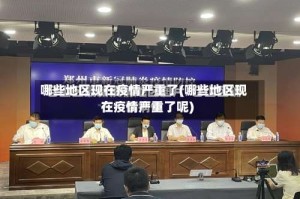 哪些地区现在疫情严重了(哪些地区现在疫情严重了呢)