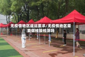 无疫情地区返运要求/无疫情地区需要做核酸检测吗