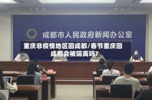 重庆非疫情地区回成都/春节重庆回成都会被隔离吗?