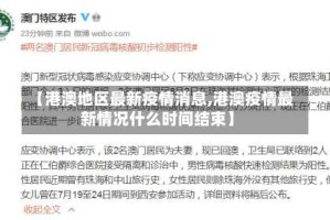 【港澳地区最新疫情消息,港澳疫情最新情况什么时间结束】