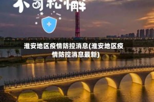 淮安地区疫情防控消息(淮安地区疫情防控消息最新)