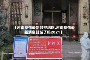 【河南疫情最新封控地区,河南疫情最新消息封城了吗2021】