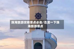 珠海旅游攻略景点必去/百度一下珠海旅游景点