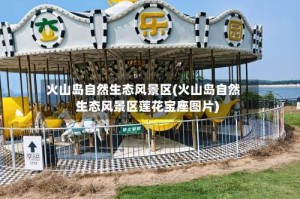 火山岛自然生态风景区(火山岛自然生态风景区莲花宝座图片)