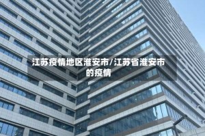 江苏疫情地区淮安市/江苏省淮安市的疫情