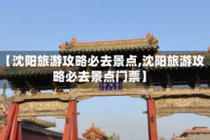 【沈阳旅游攻略必去景点,沈阳旅游攻略必去景点门票】